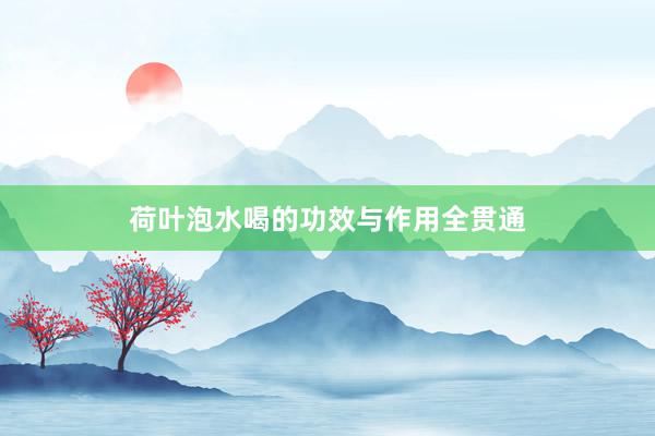 荷叶泡水喝的功效与作用全贯通