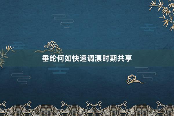 垂纶何如快速调漂时期共享