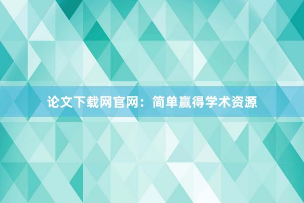 论文下载网官网：简单赢得学术资源
